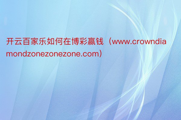开云百家乐如何在博彩赢钱(www.crowndiamondzonezonezone.com)