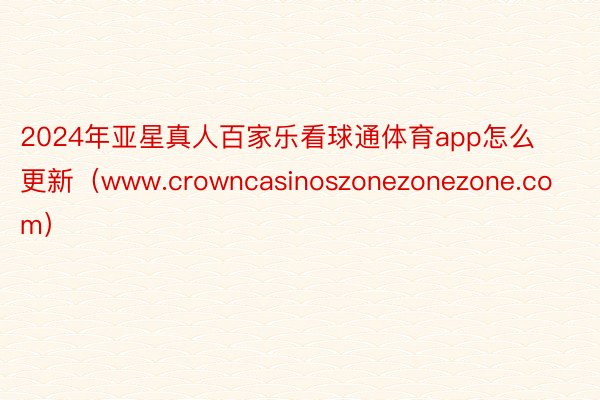 2024年亚星真人百家乐看球通体育app怎么更新(www.crowncasinoszonezonezone.com)