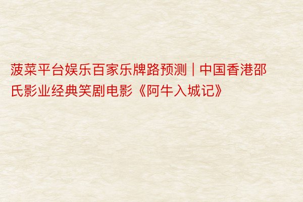 菠菜平台娱乐百家乐牌路预测 | 中国香港邵氏影业经典笑剧电影《阿牛入城记》